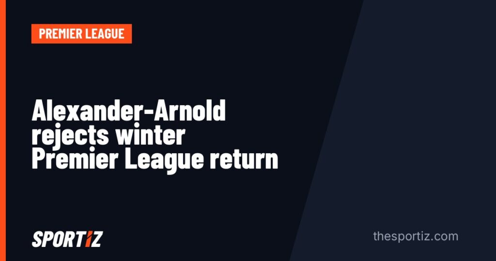 Alexander-Arnold rejects winter Premier League return