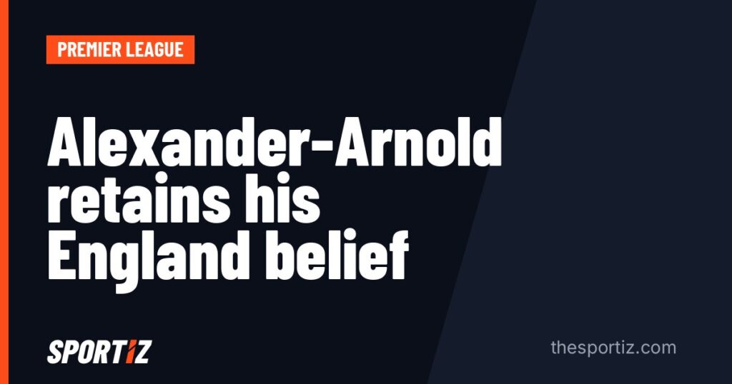 Alexander-Arnold retains his England belief