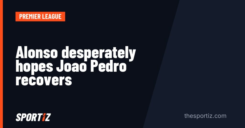Alonso desperately hopes Joao Pedro recovers