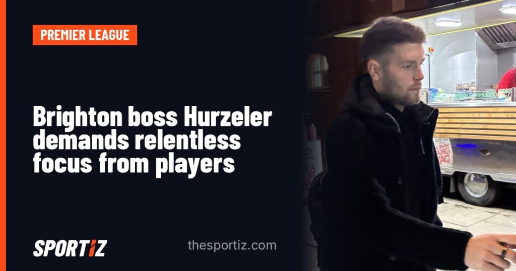 Brighton boss Hurzeler demands relentless focus from players