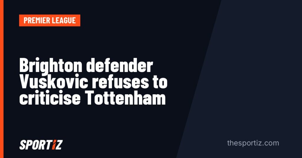Brighton defender Vuskovic refuses to criticise Tottenham