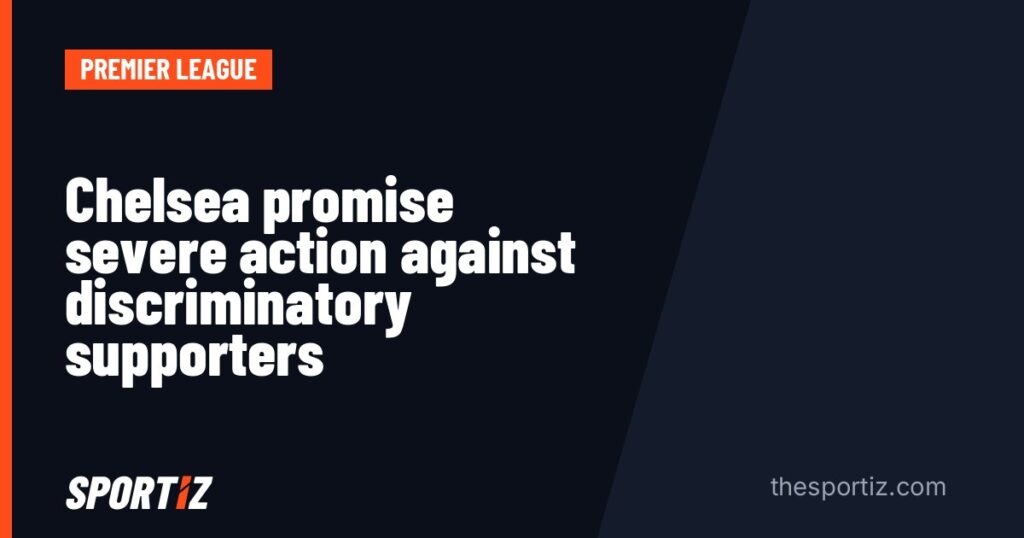 Chelsea promise severe action against discriminatory supporters
