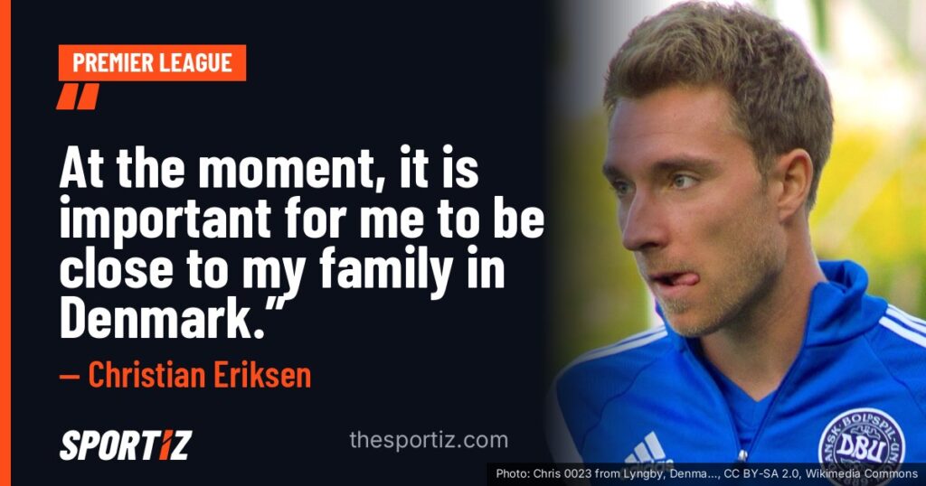 Christian Eriksen: “At the moment, it is important for me to be close to my family in Denmark.”