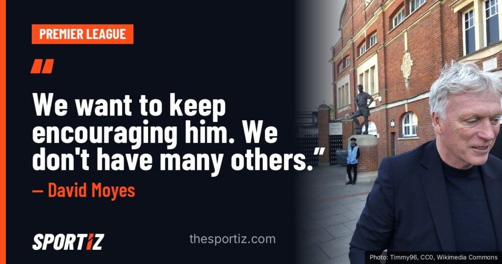 David Moyes: “We want to keep encouraging him. We don't have many others.”