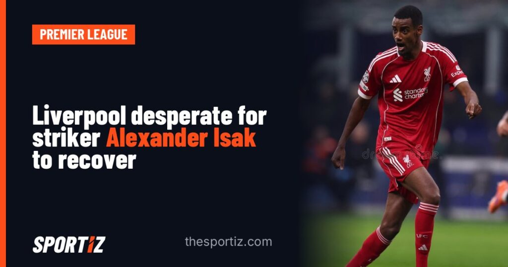 Liverpool desperate for striker Alexander Isak to recover