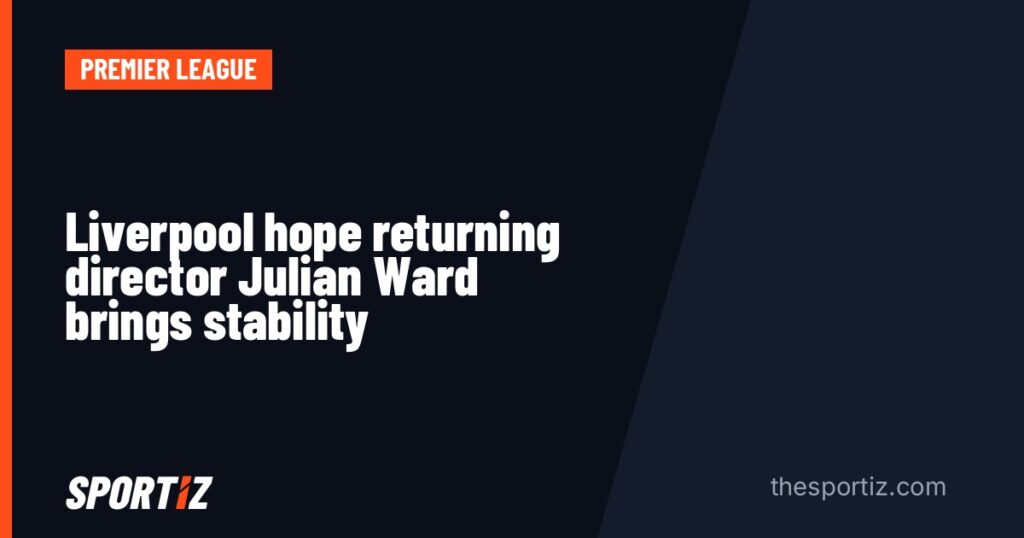 Liverpool hope returning director Julian Ward brings stability