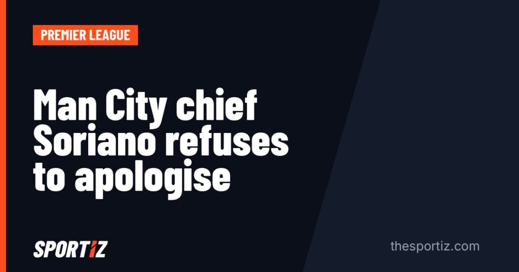 Man City chief Soriano refuses to apologise