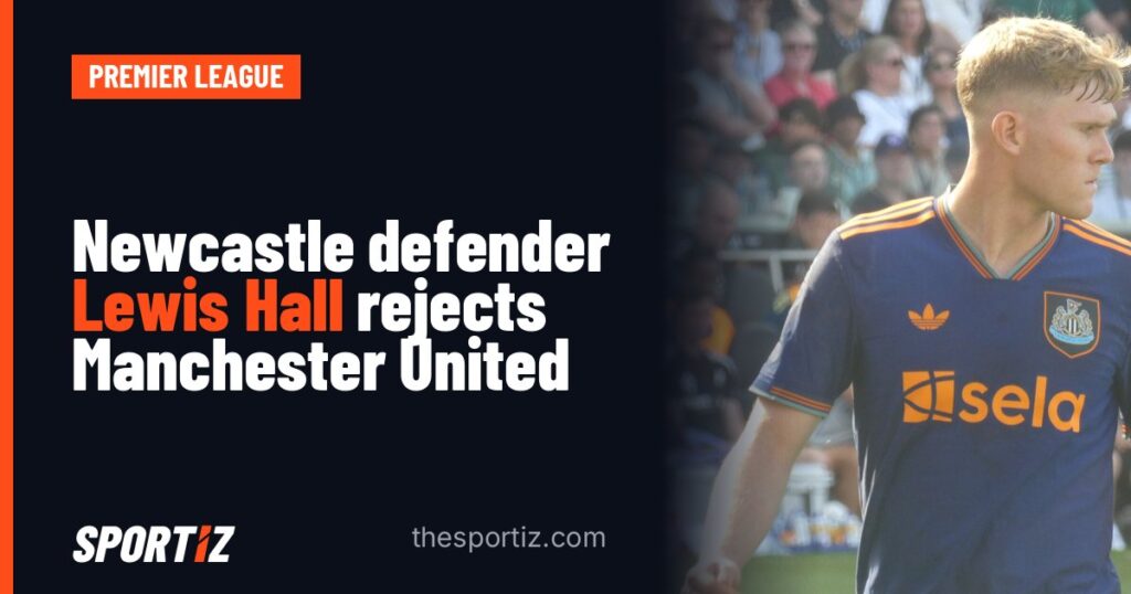 Newcastle defender Lewis Hall rejects Manchester United