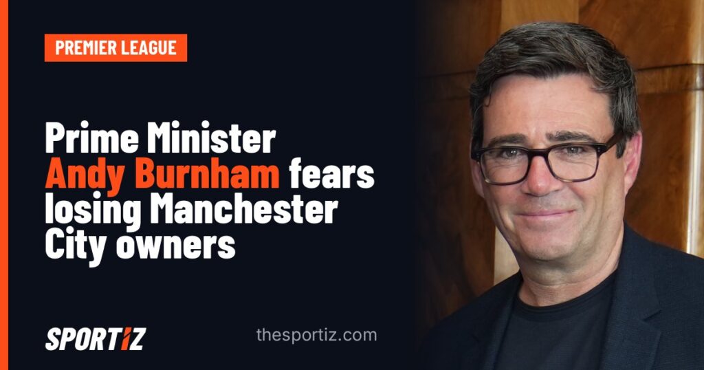 Prime Minister Andy Burnham fears losing Manchester City owners