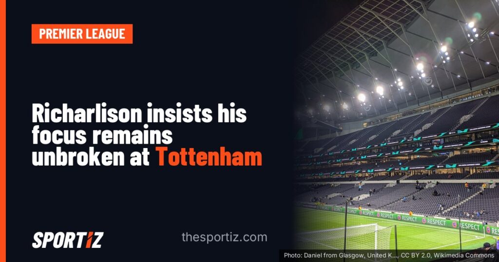 Richarlison insists his focus remains unbroken at Tottenham