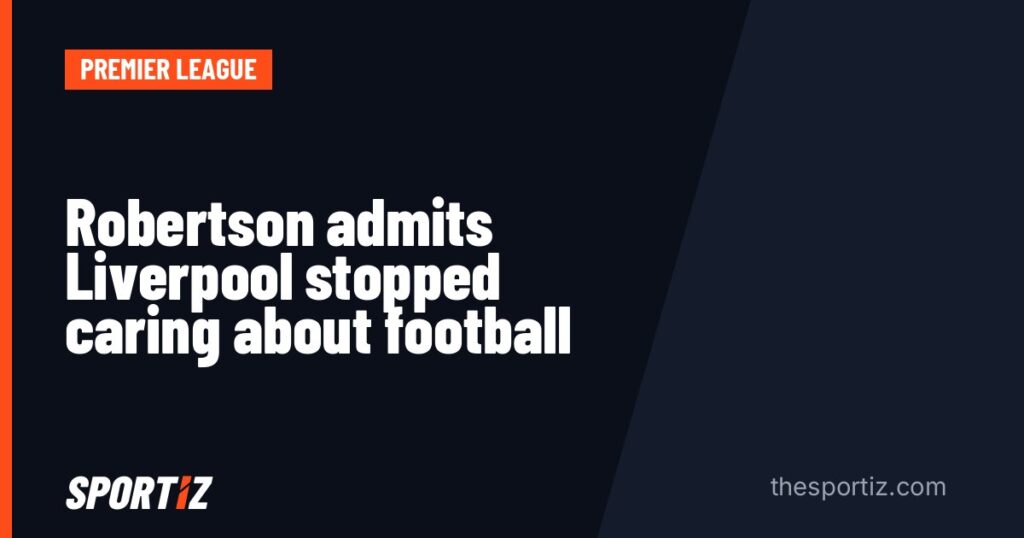 Robertson admits Liverpool stopped caring about football