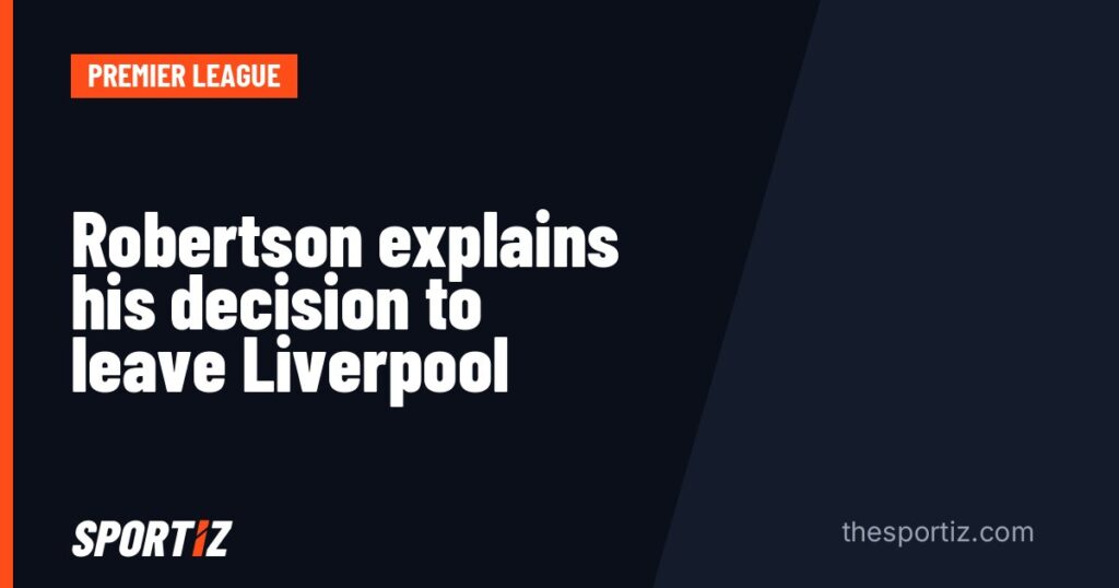 Robertson explains his decision to leave Liverpool