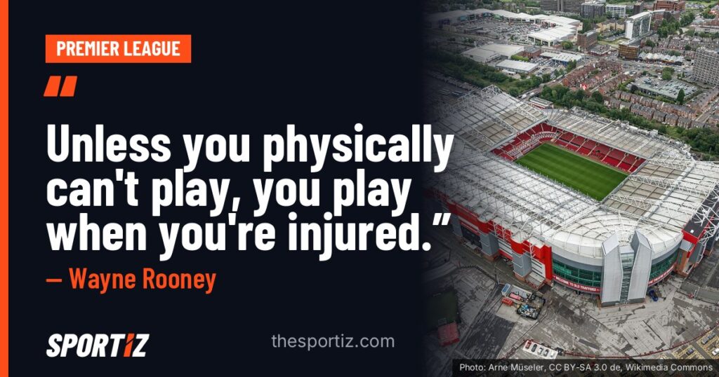 Wayne Rooney: “Unless you physically can't play, you play when you're injured.”