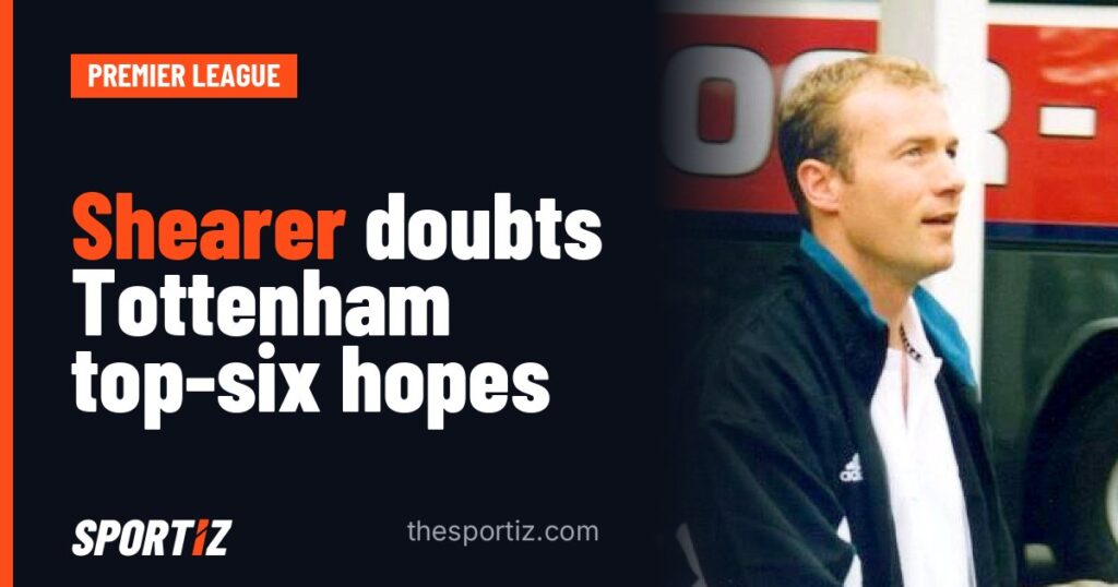 Shearer doubts Tottenham top-six hopes