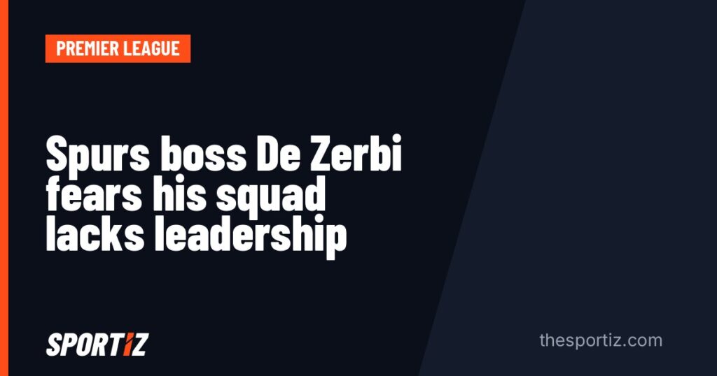 Spurs boss De Zerbi fears his squad lacks leadership