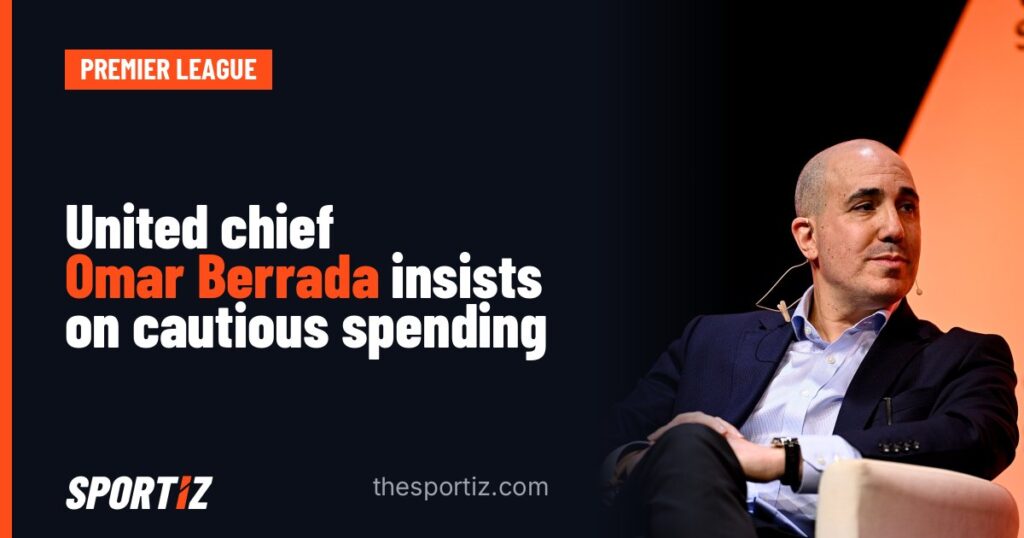 United chief Omar Berrada insists on cautious spending