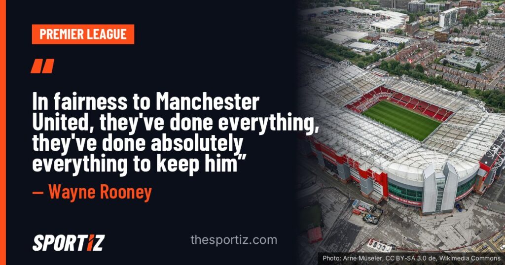 Wayne Rooney: “In fairness to Manchester United, they've done everything, they've done absolutely everything to keep him”