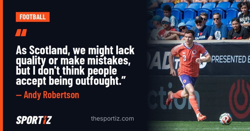 Andy Robertson: “As Scotland, we might lack quality or make mistakes, but I don't think people accept being outfought.”