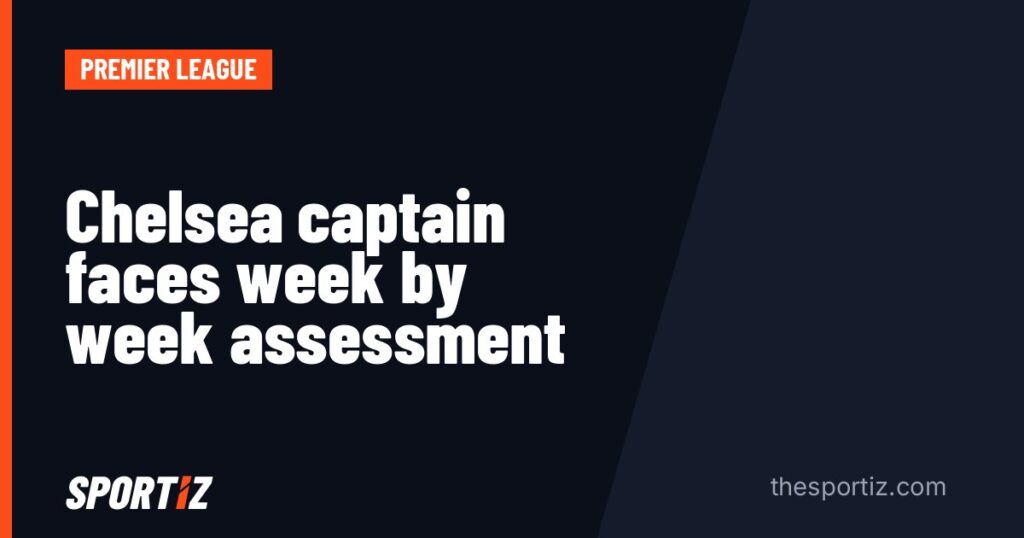 Chelsea captain faces week by week assessment