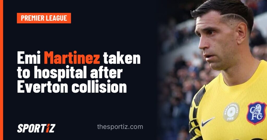 Emi Martinez taken to hospital after Everton collision