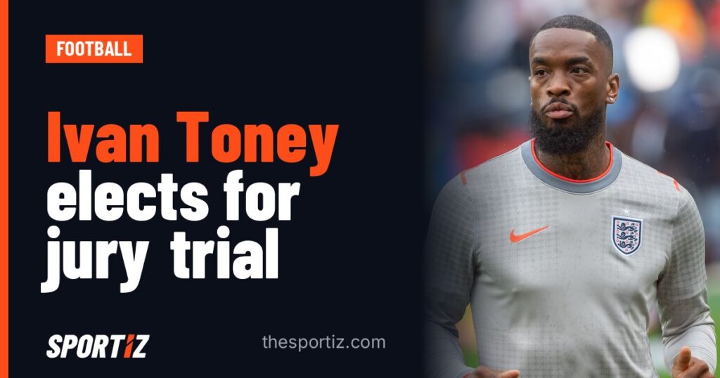 Ivan Toney elects for jury trial