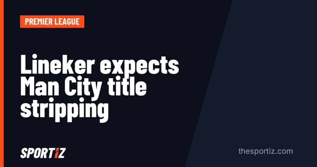 Lineker expects Man City title stripping