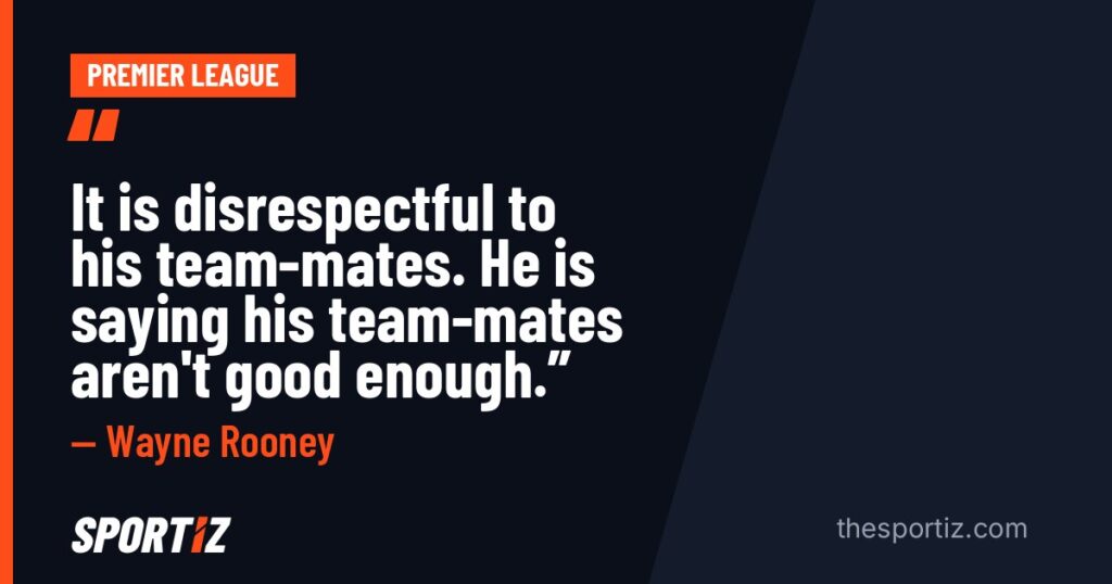 Wayne Rooney: “It is disrespectful to his team-mates. He is saying his team-mates aren't good enough.”