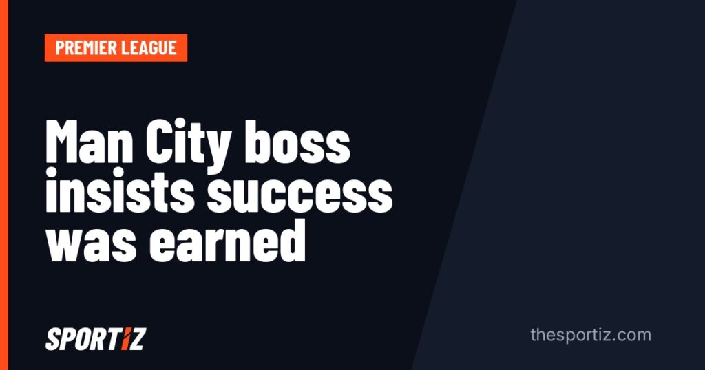 Man City boss insists success was earned