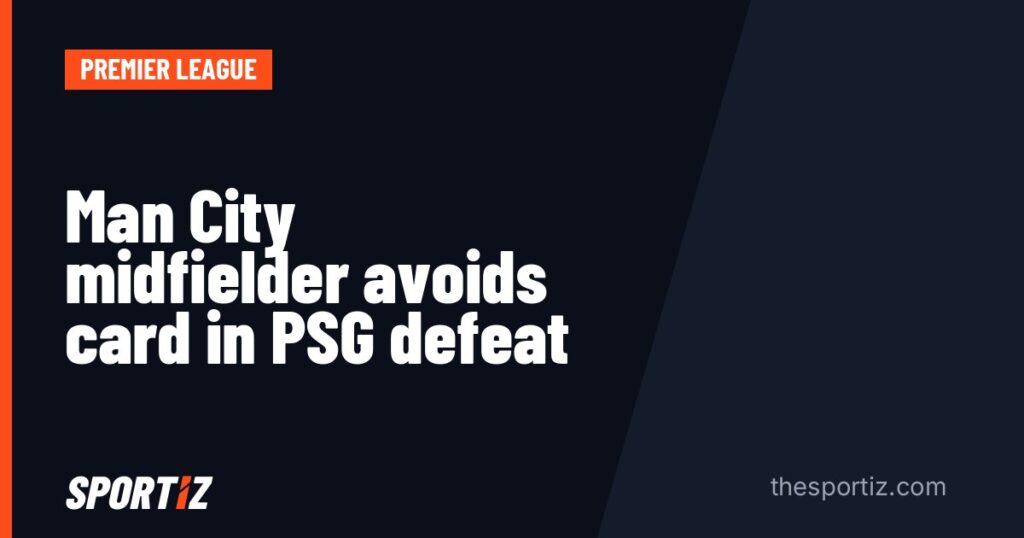 Man City midfielder avoids card in PSG defeat