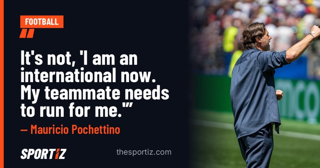 Mauricio Pochettino: “It's not, 'I am an international now. My teammate needs to run for me.'”