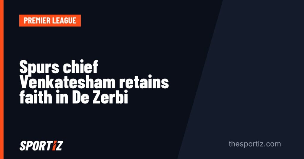 Spurs chief Venkatesham retains faith in De Zerbi